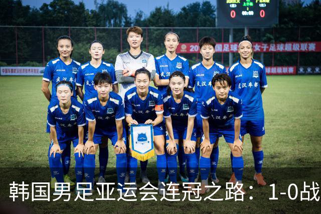 韩国男足亚运会连冠之路：1-0战胜日本再创辉煌